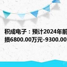 积成电子:预计2024年前半年亏损6800.00万元-9300.00万元