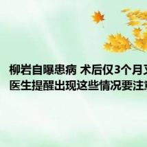柳岩自曝患病 术后仅3个月又复发!医生提醒出现这些情况要注意