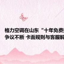 格力空调在山东“十年免费换新”争议不断 卡面规则与客服解释不一