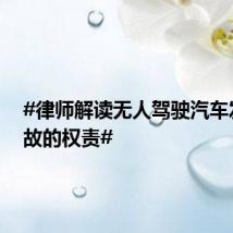 #律师解读无人驾驶汽车发生事故的权责#
