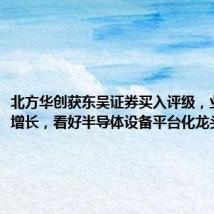 北方华创获东吴证券买入评级,业绩高速增长,看好半导体设备平台化龙头