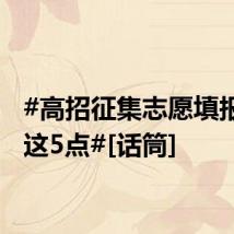 #高招征集志愿填报注意这5点#[话筒]