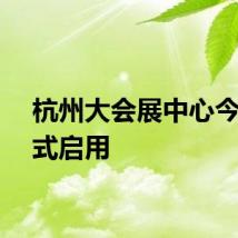 杭州大会展中心今日正式启用