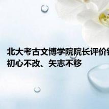 北大考古文博学院院长评价钟芳蓉:初心不改、矢志不移