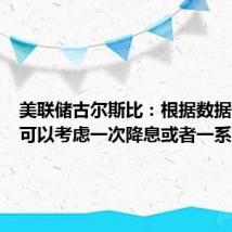 美联储古尔斯比:根据数据情况,可以考虑一次降息或者一系列降息