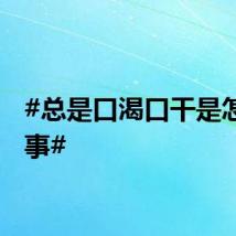 #总是口渴口干是怎么回事#