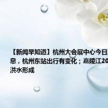 【新闻早知道】杭州大会展中心今日启用;好消息,杭州东站出行有变化;嘉陵江2024年第1号洪水形成