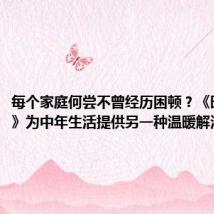 每个家庭何尝不曾经历困顿？《时光正好》为中年生活提供另一种温暖解法