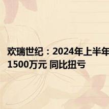 欢瑞世纪:2024年上半年净利润1500万元 同比扭亏