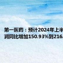 第一医药:预计2024年上半年净利润同比增加150.93%到216.39%