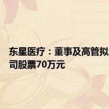 东星医疗:董事及高管拟增持公司股票70万元