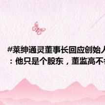 #莱绅通灵董事长回应创始人清仓#:他只是个股东,董监高不会变