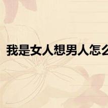 我是女人想男人怎么办