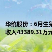 华统股份:6月生猪销售收入43389.31万元