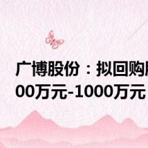 广博股份:拟回购股份800万元-1000万元