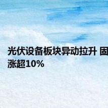 光伏设备板块异动拉升 固德威等涨超10%