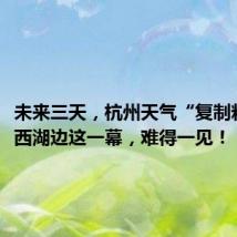 未来三天,杭州天气“复制粘贴”!西湖边这一幕,难得一见!