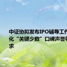 中证协拟发布IPO辅导工作指引 细化“关键少数”口碑声誉等辅导要求