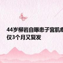 44岁柳岩自曝患子宫肌瘤 术后仅3个月又复发