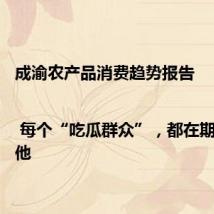 成渝农产品消费趋势报告 | 每个“吃瓜群众”,都在期待属于他