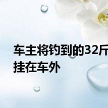 车主将钓到的32斤大鱼挂在车外