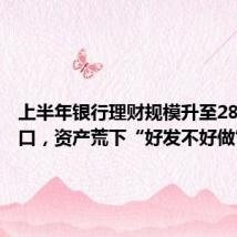 上半年银行理财规模升至28万亿关口,资产荒下“好发不好做”
