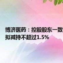 博济医药:控股股东一致行动人拟减持不超过1.5%