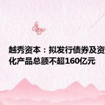 越秀资本:拟发行债券及资产证券化产品总额不超160亿元
