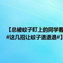 【总被蚊子盯上的同学看过来!#这几招让蚊子退退退#】