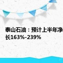 泰山石油:预计上半年净利润增长163%-239%