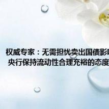 权威专家:无需担忧卖出国债影响流动性 央行保持流动性合理充裕的态度未变
