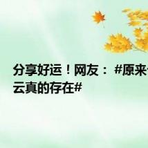 分享好运！网友： #原来七彩祥云真的存在#