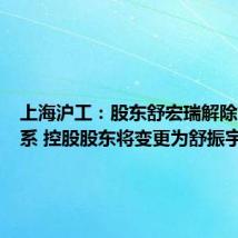 上海沪工:股东舒宏瑞解除婚姻关系 控股股东将变更为舒振宇