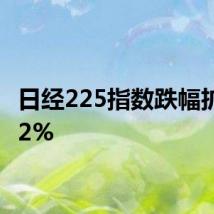 日经225指数跌幅扩大至2%