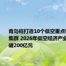 青岛将打造10个低空重点领域特色集群 2026年低空经济产业规模突破200亿元