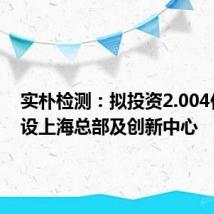 实朴检测:拟投资2.004亿元建设上海总部及创新中心