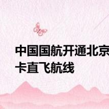 中国国航开通北京至达卡直飞航线