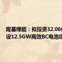 隆基绿能:拟投资32.06亿元建设12.5GW高效BC电池项目