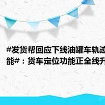 #发货帮回应下线油罐车轨迹查询功能#:货车定位功能正全线升级