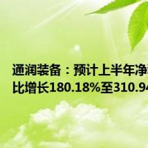 通润装备:预计上半年净利润同比增长180.18%至310.94%