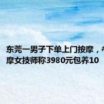 东莞一男子下单上门按摩,#上门按摩女技师称3980元包养10