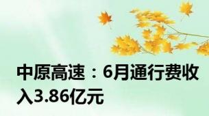 中原高速：6月通行费收入3.86亿元