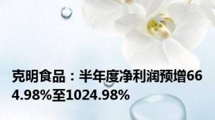 克明食品：半年度净利润预增664.98%至1024.98%