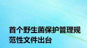 首个野生菌保护管理规范性文件出台