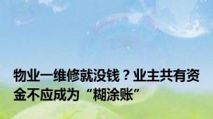 物业一维修就没钱？业主共有资金不应成为“糊涂账”