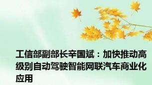 工信部副部长辛国斌：加快推动高级别自动驾驶智能网联汽车商业化应用