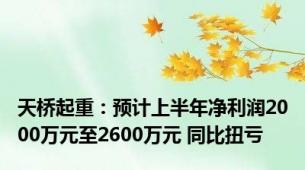 天桥起重：预计上半年净利润2000万元至2600万元 同比扭亏