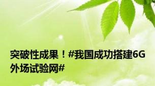 突破性成果！#我国成功搭建6G外场试验网#