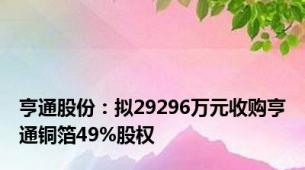 亨通股份：拟29296万元收购亨通铜箔49%股权