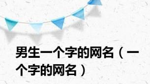 男生一个字的网名（一个字的网名）
